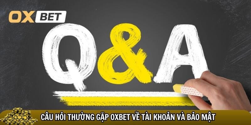 Nhiều câu hỏi thường gặp Oxbet về tài khoản
