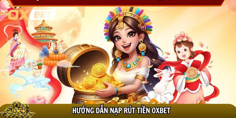 Quy trình tham gia chơi nạp rút Oxbet chi tiết nhất